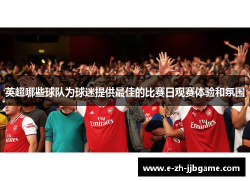英超哪些球队为球迷提供最佳的比赛日观赛体验和氛围