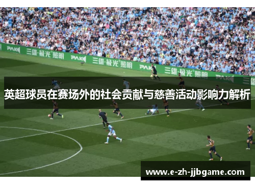 英超球员在赛场外的社会贡献与慈善活动影响力解析