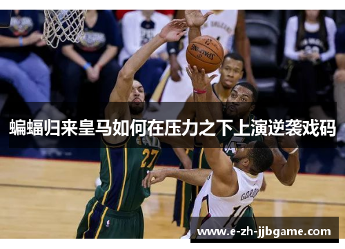 蝙蝠归来皇马如何在压力之下上演逆袭戏码