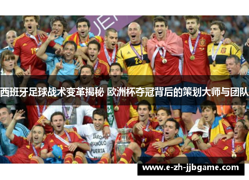 西班牙足球战术变革揭秘 欧洲杯夺冠背后的策划大师与团队