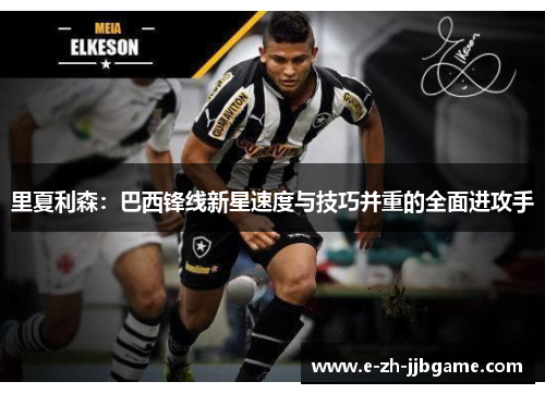 里夏利森：巴西锋线新星速度与技巧并重的全面进攻手