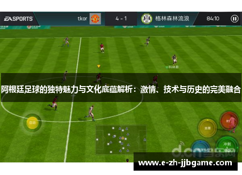 阿根廷足球的独特魅力与文化底蕴解析：激情、技术与历史的完美融合