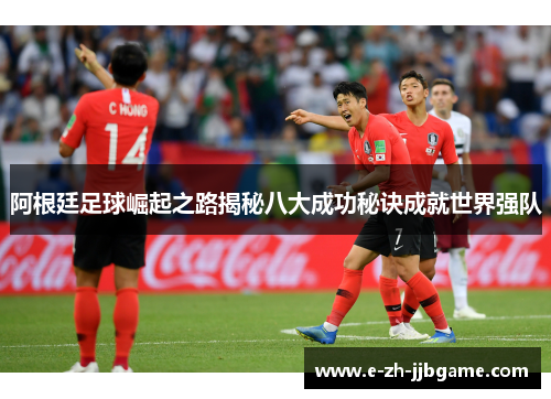 阿根廷足球崛起之路揭秘八大成功秘诀成就世界强队