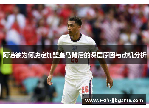 阿诺德为何决定加盟皇马背后的深层原因与动机分析