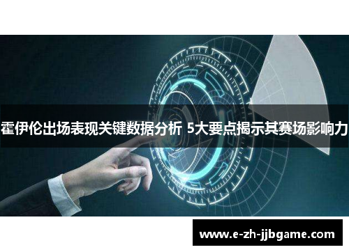 霍伊伦出场表现关键数据分析 5大要点揭示其赛场影响力