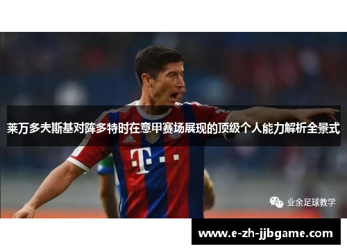 莱万多夫斯基对阵多特时在意甲赛场展现的顶级个人能力解析全景式 莱万多夫斯基对阵多特时在意甲赛场展现的顶级个人能力解析全景式