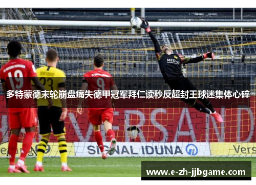 多特蒙德末轮崩盘痛失德甲冠军拜仁读秒反超封王球迷集体心碎 多特蒙德末轮崩盘痛失德甲冠军拜仁读秒反超封王球迷集体心碎