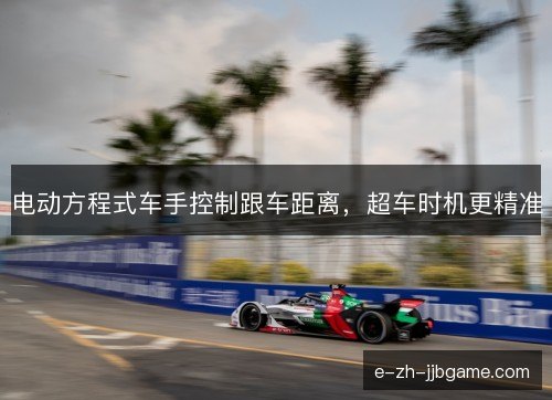 电动方程式车手控制跟车距离，超车时机更精准